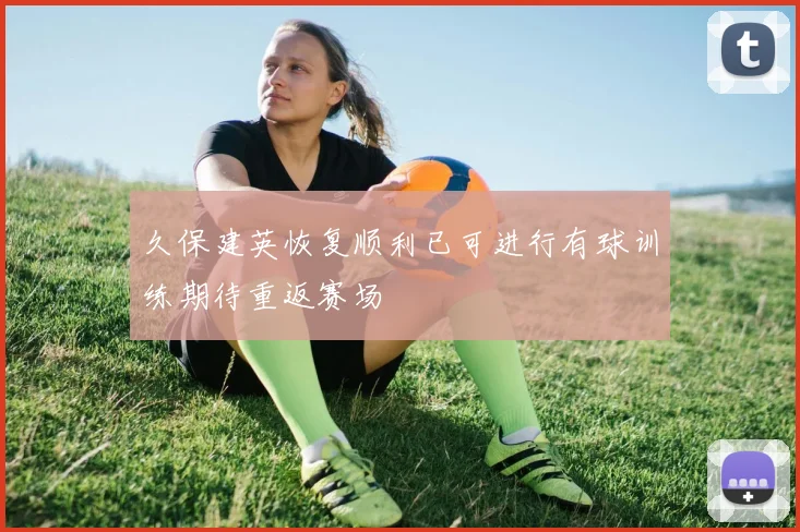 久保建英恢复顺利已可进行有球训练期待重返赛场