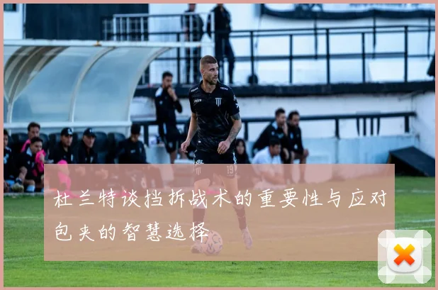 杜兰特谈挡拆战术的重要性与应对包夹的智慧选择