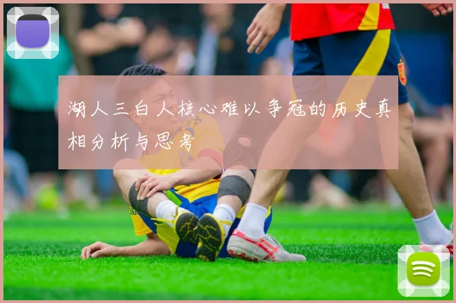 湖人三白人核心难以争冠的历史真相分析与思考