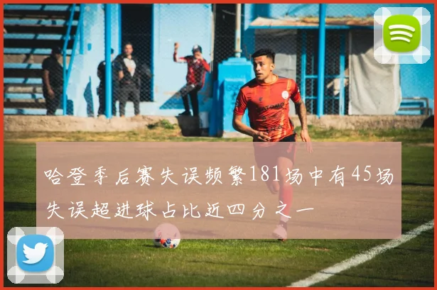 哈登季后赛失误频繁181场中有45场失误超进球占比近四分之一