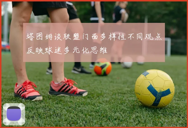 塔图姆谈联盟门面多样性不同观点反映球迷多元化思维