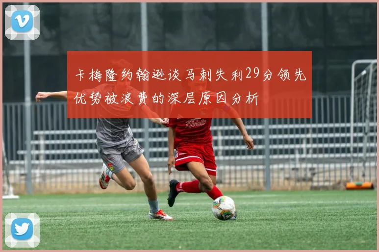 卡梅隆约翰逊谈马刺失利29分领先优势被浪费的深层原因分析