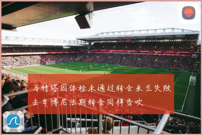 马特塔因体检未通过转会米兰失败去年博尼法斯转会同样告吹