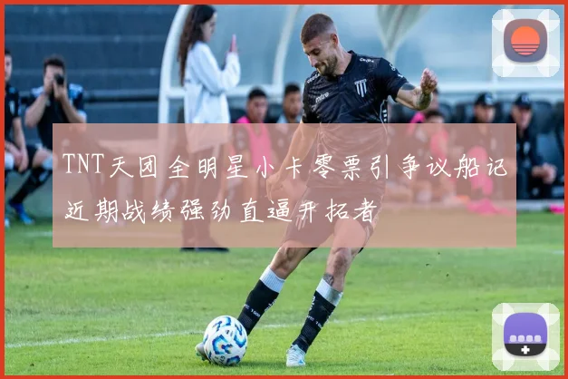 TNT天团全明星小卡零票引争议船记近期战绩强劲直逼开拓者