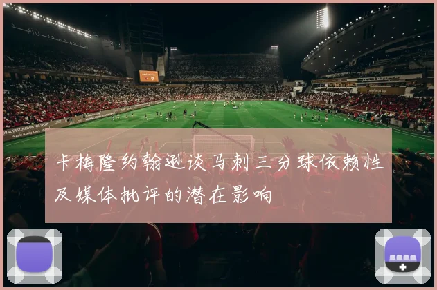 卡梅隆约翰逊谈马刺三分球依赖性及媒体批评的潜在影响