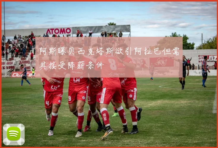 阿斯曝贝西克塔斯欲引阿拉巴但需其接受降薪条件