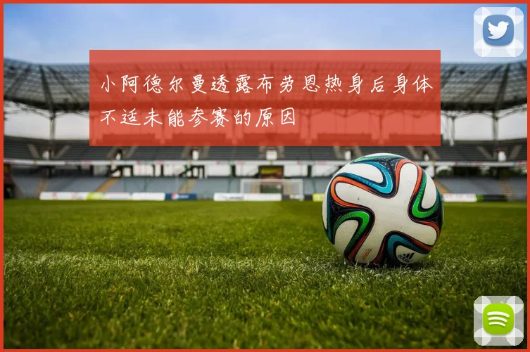小阿德尔曼透露布劳恩热身后身体不适未能参赛的原因