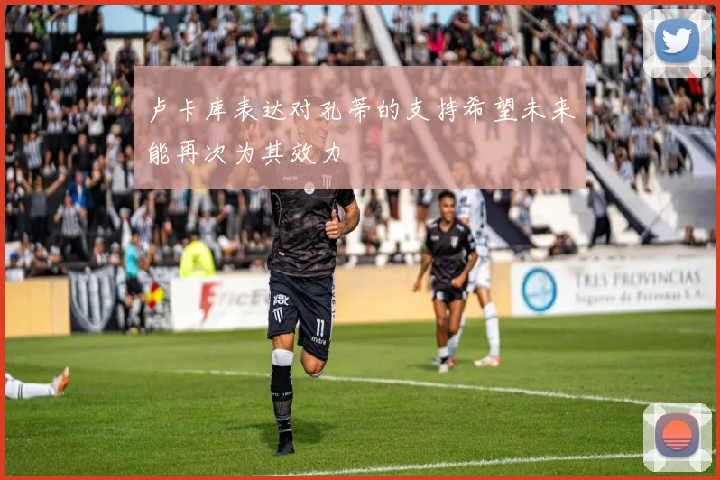 卢卡库表达对孔蒂的支持希望未来能再次为其效力