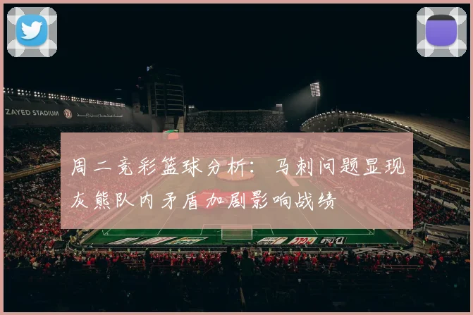 周二竞彩篮球分析：马刺问题显现灰熊队内矛盾加剧影响战绩
