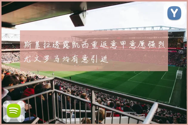 斯基拉透露凯西重返意甲意愿强烈尤文罗马均有意引进